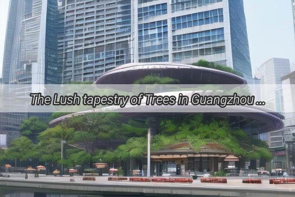 The Lush tapestry of Trees in Guangzhou A Green Oasis in the Heart of Chinas Southern Metropolis